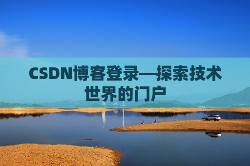 CSDN博客登录—探索技术世界的门户