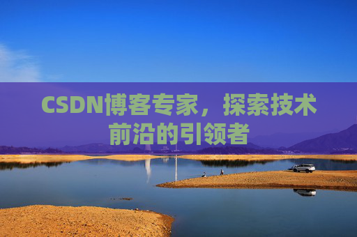 CSDN博客专家，探索技术前沿的引领者