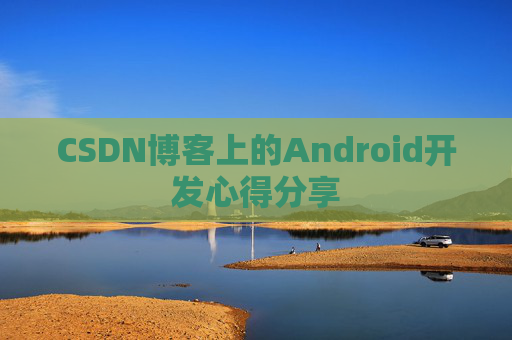 CSDN博客上的Android开发心得分享